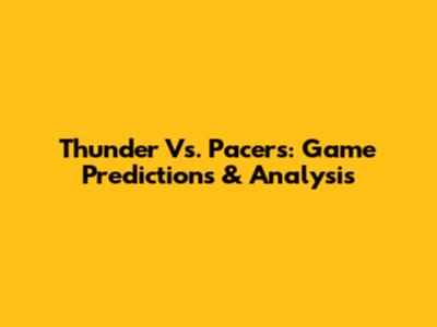 Thunder Vs. Pacers: Game Predictions & Analysis