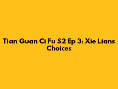 Tian Guan Ci Fu S2 Ep 3: Xie Lian's Choices