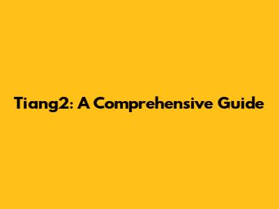 Tiang2: A Comprehensive Guide