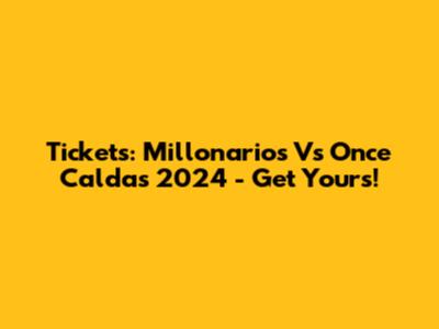 Tickets: Millonarios Vs Once Caldas 2024 - Get Yours!