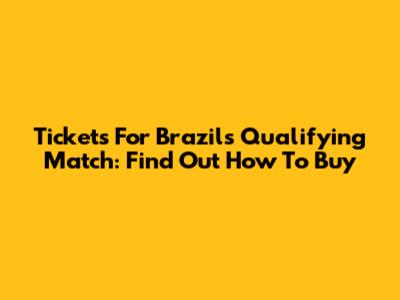 Tickets For Brazil's Qualifying Match: Find Out How To Buy