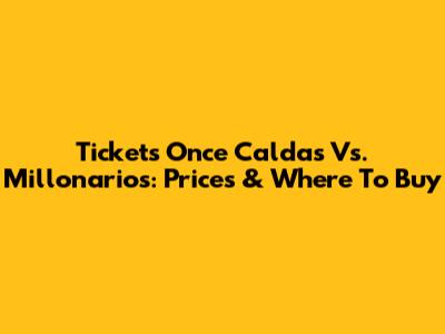 Tickets Once Caldas Vs. Millonarios: Prices & Where To Buy