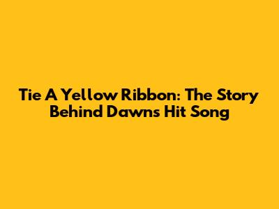 Tie A Yellow Ribbon: The Story Behind Dawn's Hit Song