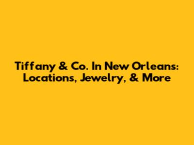 Tiffany & Co. In New Orleans: Locations, Jewelry, & More