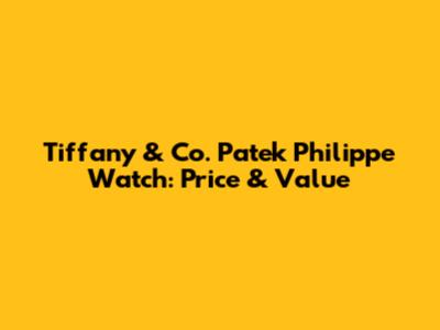 Tiffany & Co. Patek Philippe Watch: Price & Value
