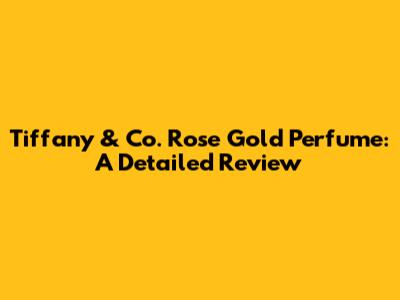 Tiffany & Co. Rose Gold Perfume: A Detailed Review