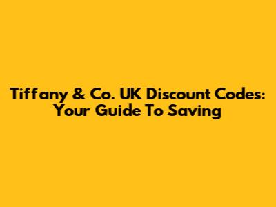 Tiffany & Co. UK Discount Codes: Your Guide To Saving