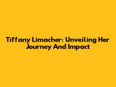 Tiffany Limacher: Unveiling Her Journey And Impact