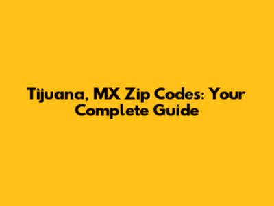 Tijuana, MX Zip Codes: Your Complete Guide