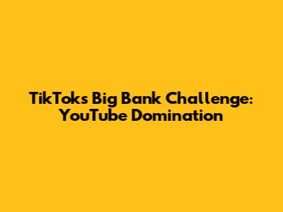 TikTok's Big Bank Challenge: YouTube Domination