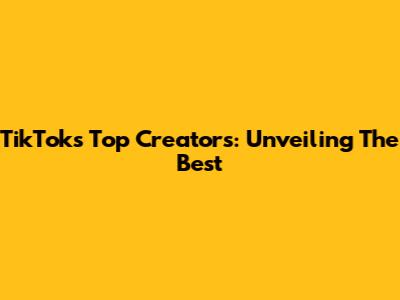 TikTok's Top Creators: Unveiling The Best