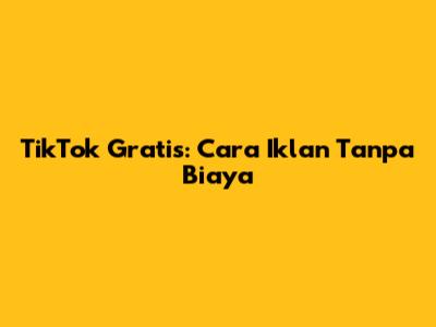TikTok Gratis: Cara Iklan Tanpa Biaya