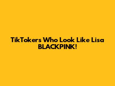 TikTokers Who Look Like Lisa BLACKPINK!