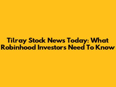 Tilray Stock News Today: What Robinhood Investors Need To Know