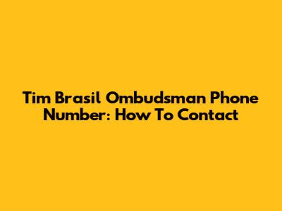 Tim Brasil Ombudsman Phone Number: How To Contact
