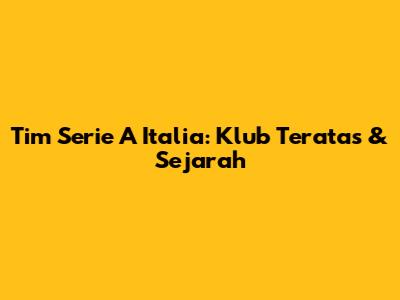 Tim Serie A Italia: Klub Teratas & Sejarah