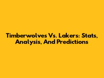 Timberwolves Vs. Lakers: Stats, Analysis, And Predictions