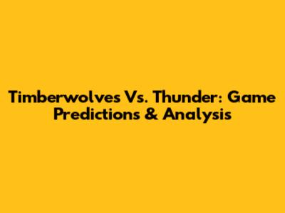 Timberwolves Vs. Thunder: Game Predictions & Analysis