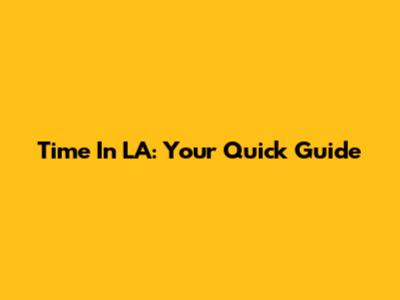 Time In LA: Your Quick Guide