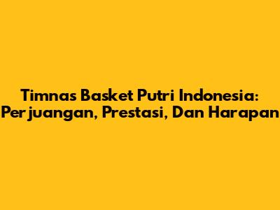 Timnas Basket Putri Indonesia: Perjuangan, Prestasi, Dan Harapan