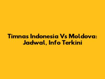 Timnas Indonesia Vs Moldova: Jadwal, Info Terkini