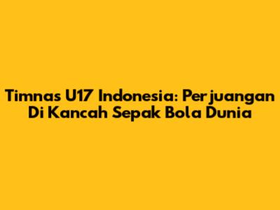 Timnas U17 Indonesia: Perjuangan Di Kancah Sepak Bola Dunia