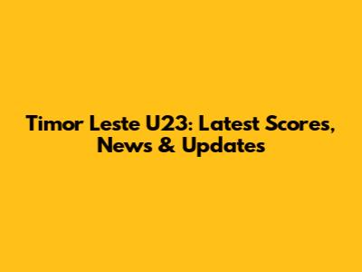 Timor Leste U23: Latest Scores, News & Updates