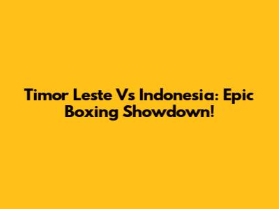 Timor Leste Vs Indonesia: Epic Boxing Showdown!