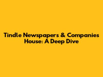Tindle Newspapers & Companies House: A Deep Dive
