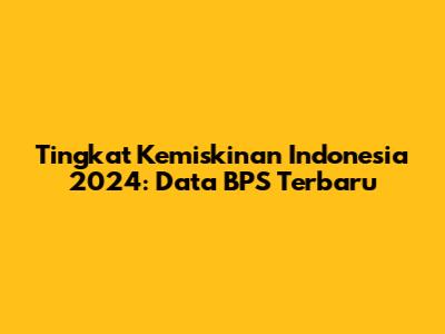 Tingkat Kemiskinan Indonesia 2024: Data BPS Terbaru