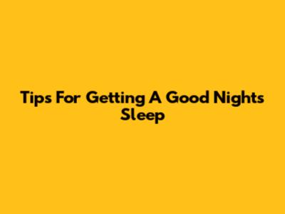 Tips For Getting A Good Night's Sleep