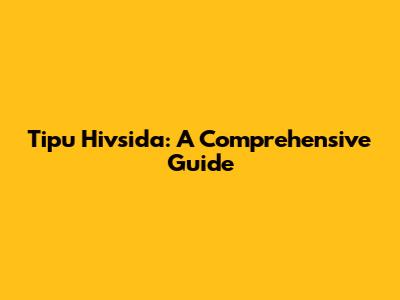Tipu Hivsida: A Comprehensive Guide