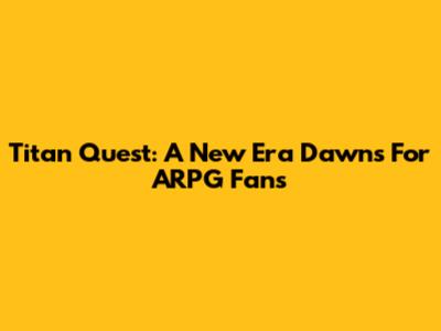 Titan Quest: A New Era Dawns For ARPG Fans