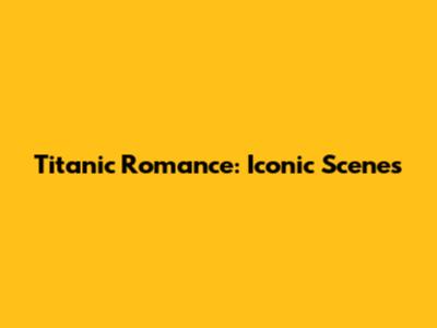 Titanic Romance: Iconic Scenes