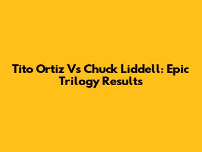 Tito Ortiz Vs Chuck Liddell: Epic Trilogy Results