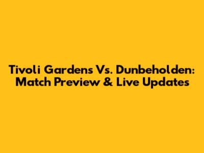 Tivoli Gardens Vs. Dunbeholden: Match Preview & Live Updates