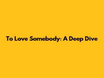 To Love Somebody: A Deep Dive