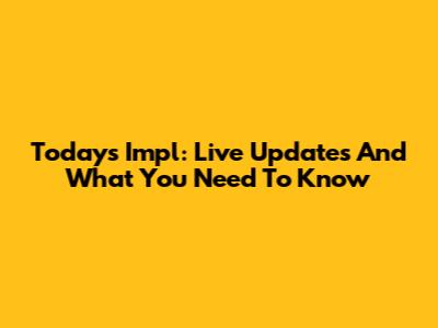 Today's Impl: Live Updates And What You Need To Know