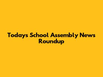 Today's School Assembly News Roundup