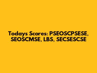 Today's Scores: PSEOSCPSESE, SEOSCMSE, LBS, SECSESCSE