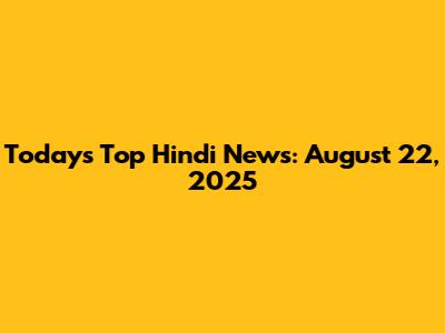 Today's Top Hindi News: August 22, 2025