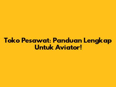 Toko Pesawat: Panduan Lengkap Untuk Aviator!