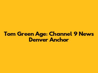Tom Green Age: Channel 9 News Denver Anchor