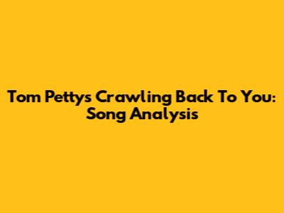 Tom Petty's 'Crawling Back To You': Song Analysis