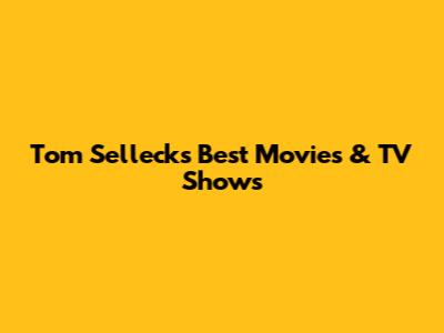 Tom Selleck's Best Movies & TV Shows