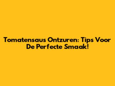 Tomatensaus Ontzuren: Tips Voor De Perfecte Smaak!