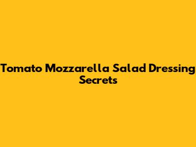 Tomato Mozzarella Salad Dressing Secrets