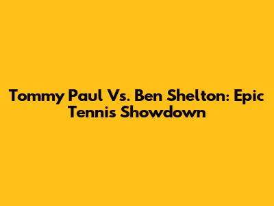 Tommy Paul Vs. Ben Shelton: Epic Tennis Showdown