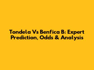 Tondela Vs Benfica B: Expert Prediction, Odds & Analysis