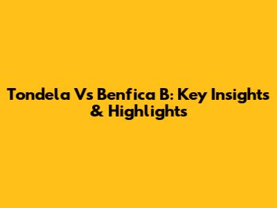 Tondela Vs Benfica B: Key Insights & Highlights